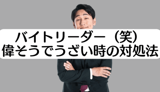 バイトリーダー（笑）が偉そうでうざい時の対処法｜あるあるな特徴13選