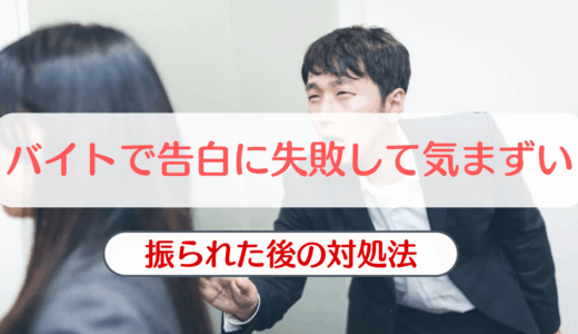 バイトで告白に失敗して気まずいときの対処法と注意点を解説