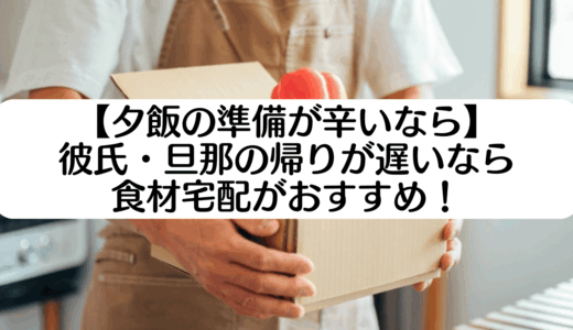 彼氏・旦那の帰りが遅いときの夕飯はどうする？毎日夕飯を作るのが辛いなら食材宅配がおすすめ